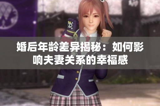 婚后年龄差异揭秘：如何影响夫妻关系的幸福感