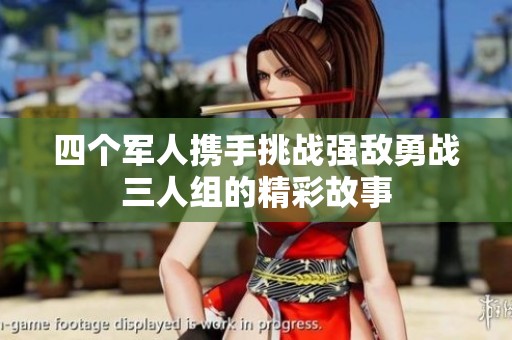 四个军人携手挑战强敌勇战三人组的精彩故事