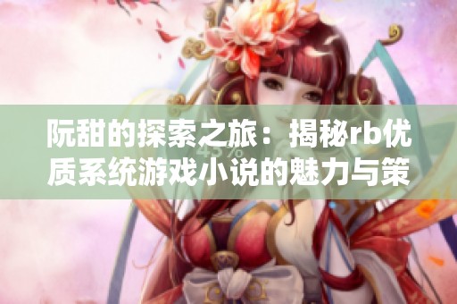 阮甜的探索之旅：揭秘rb优质系统游戏小说的魅力与策略