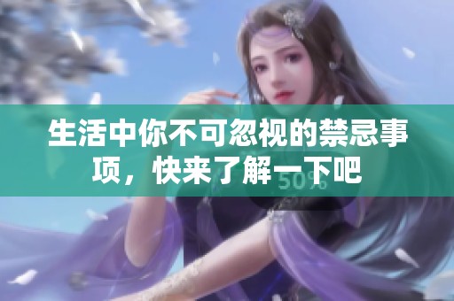 生活中你不可忽视的禁忌事项，快来了解一下吧