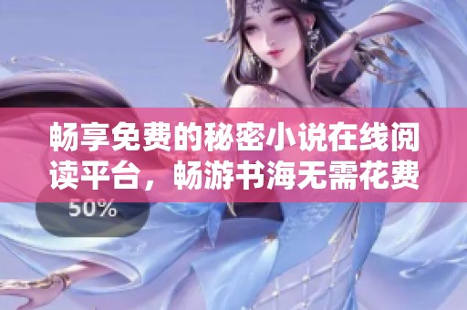 畅享免费的秘密小说在线阅读平台，畅游书海无需花费
