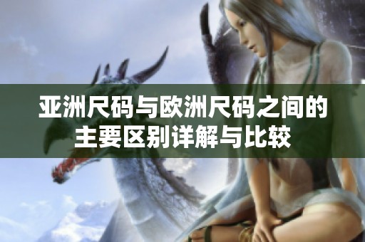 亚洲尺码与欧洲尺码之间的主要区别详解与比较