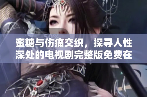 蜜糖与伤痛交织，探寻人性深处的电视剧完整版免费在线观看