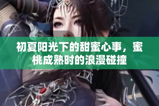 初夏阳光下的甜蜜心事，蜜桃成熟时的浪漫碰撞