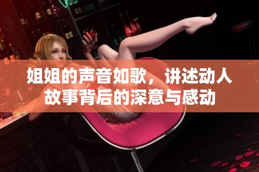 姐姐的声音如歌，讲述动人故事背后的深意与感动