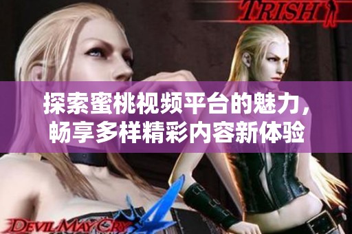 探索蜜桃视频平台的魅力，畅享多样精彩内容新体验
