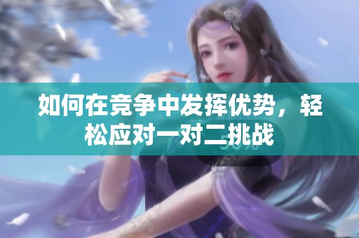 如何在竞争中发挥优势，轻松应对一对二挑战