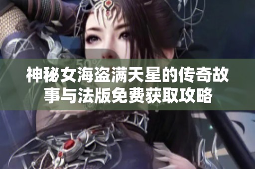 神秘女海盗满天星的传奇故事与法版免费获取攻略