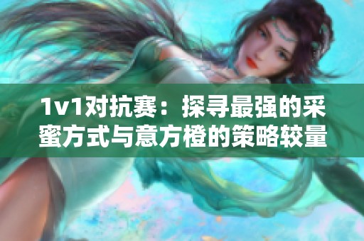 1v1对抗赛：探寻最强的采蜜方式与意方橙的策略较量