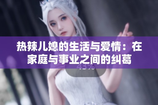 热辣儿媳的生活与爱情：在家庭与事业之间的纠葛