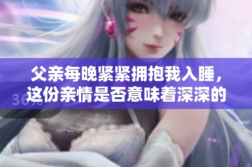 父亲每晚紧紧拥抱我入睡，这份亲情是否意味着深深的爱意