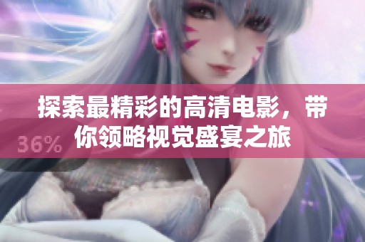 探索最精彩的高清电影，带你领略视觉盛宴之旅