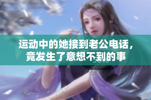 运动中的她接到老公电话，竟发生了意想不到的事