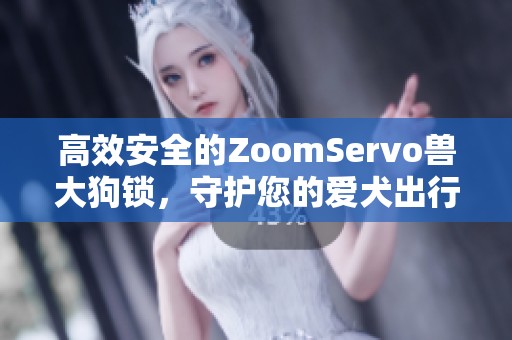 高效安全的ZoomServo兽大狗锁，守护您的爱犬出行体验