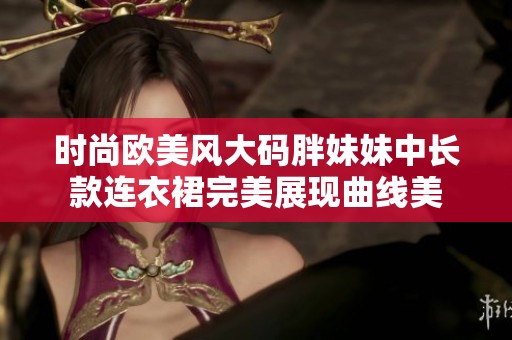 时尚欧美风大码胖妹妹中长款连衣裙完美展现曲线美