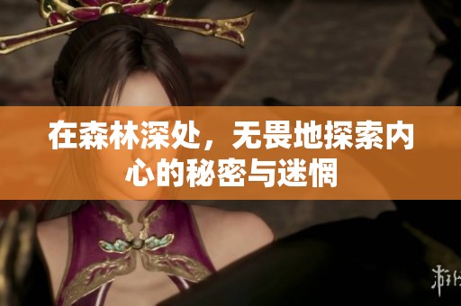 在森林深处，无畏地探索内心的秘密与迷惘