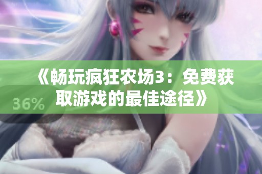 《畅玩疯狂农场3：免费获取游戏的最佳途径》