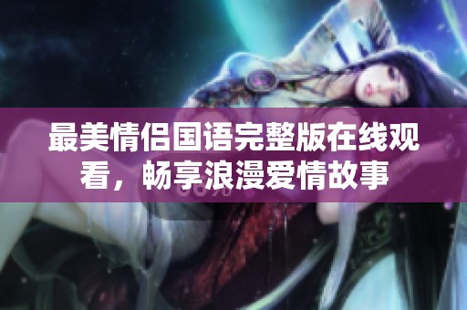 最美情侣国语完整版在线观看，畅享浪漫爱情故事