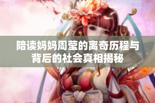 陪读妈妈周莹的离奇历程与背后的社会真相揭秘