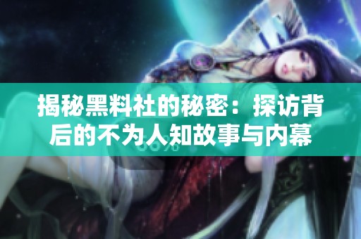 揭秘黑料社的秘密：探访背后的不为人知故事与内幕