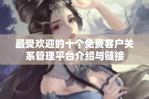 最受欢迎的十个免费客户关系管理平台介绍与链接