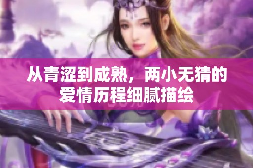 从青涩到成熟，两小无猜的爱情历程细腻描绘