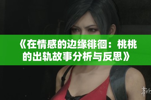 《在情感的边缘徘徊：桃桃的出轨故事分析与反思》