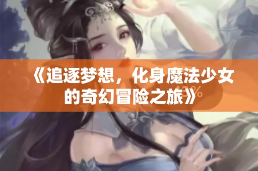 《追逐梦想，化身魔法少女的奇幻冒险之旅》