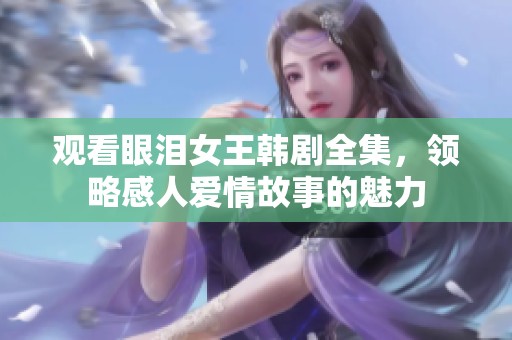 观看眼泪女王韩剧全集，领略感人爱情故事的魅力