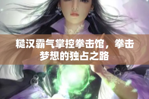 糙汉霸气掌控拳击馆，拳击梦想的独占之路