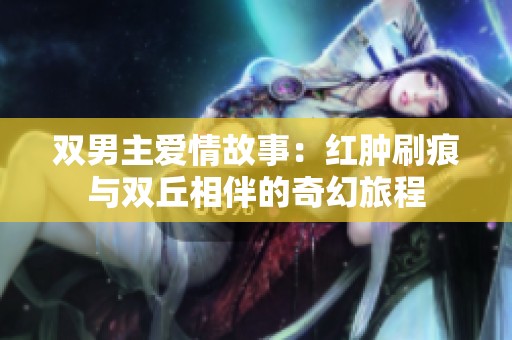 双男主爱情故事：红肿刷痕与双丘相伴的奇幻旅程