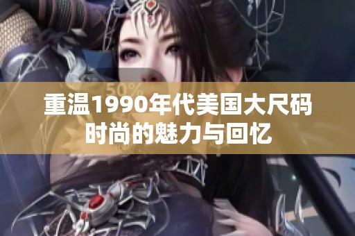 重温1990年代美国大尺码时尚的魅力与回忆