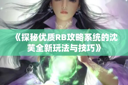 《探秘优质RB攻略系统的沈芙全新玩法与技巧》