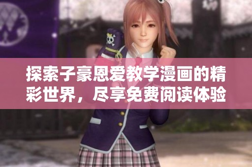 探索子豪恩爱教学漫画的精彩世界，尽享免费阅读体验