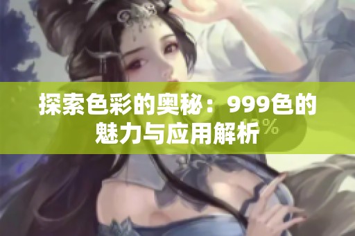 探索色彩的奥秘：999色的魅力与应用解析