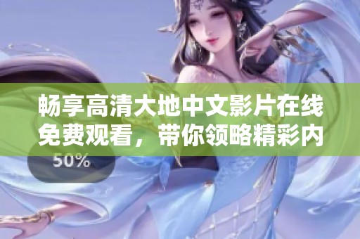 畅享高清大地中文影片在线免费观看，带你领略精彩内容