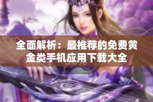 全面解析：最推荐的免费黄金类手机应用下载大全