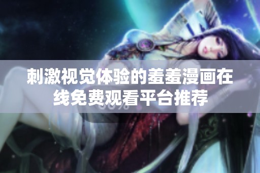 刺激视觉体验的羞羞漫画在线免费观看平台推荐