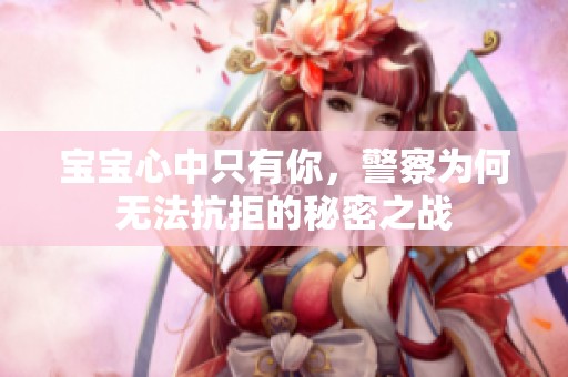 宝宝心中只有你，警察为何无法抗拒的秘密之战