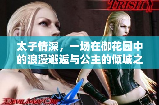 太子情深，一场在御花园中的浪漫邂逅与公主的倾城之恋