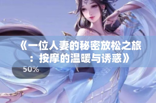 《一位人妻的秘密放松之旅：按摩的温暖与诱惑》
