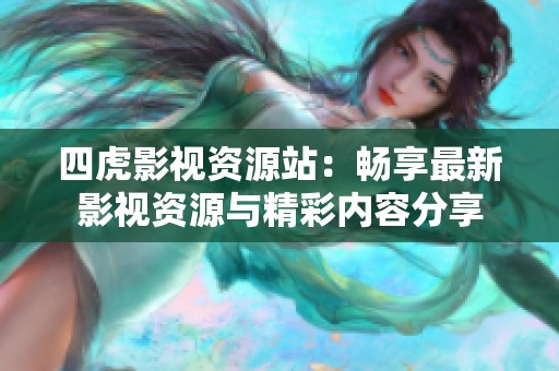四虎影视资源站：畅享最新影视资源与精彩内容分享