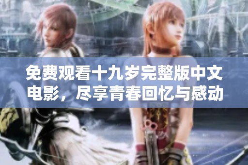 免费观看十九岁完整版中文电影，尽享青春回忆与感动