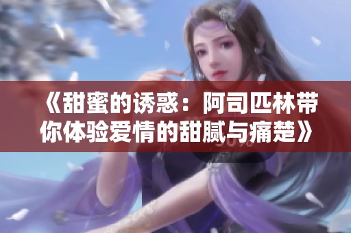 《甜蜜的诱惑：阿司匹林带你体验爱情的甜腻与痛楚》