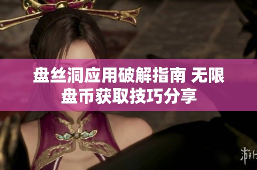盘丝洞应用破解指南 无限盘币获取技巧分享