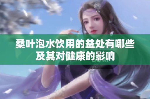 桑叶泡水饮用的益处有哪些及其对健康的影响