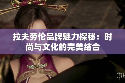拉夫劳伦品牌魅力探秘：时尚与文化的完美结合
