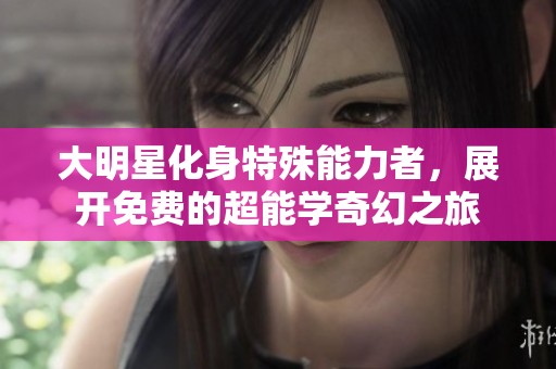 大明星化身特殊能力者，展开免费的超能学奇幻之旅