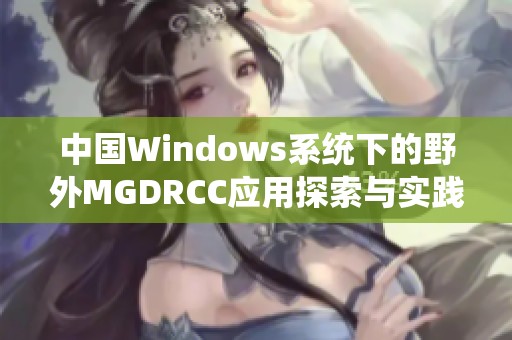 中国Windows系统下的野外MGDRCC应用探索与实践分析