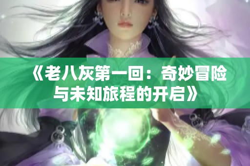 《老八灰第一回：奇妙冒险与未知旅程的开启》
